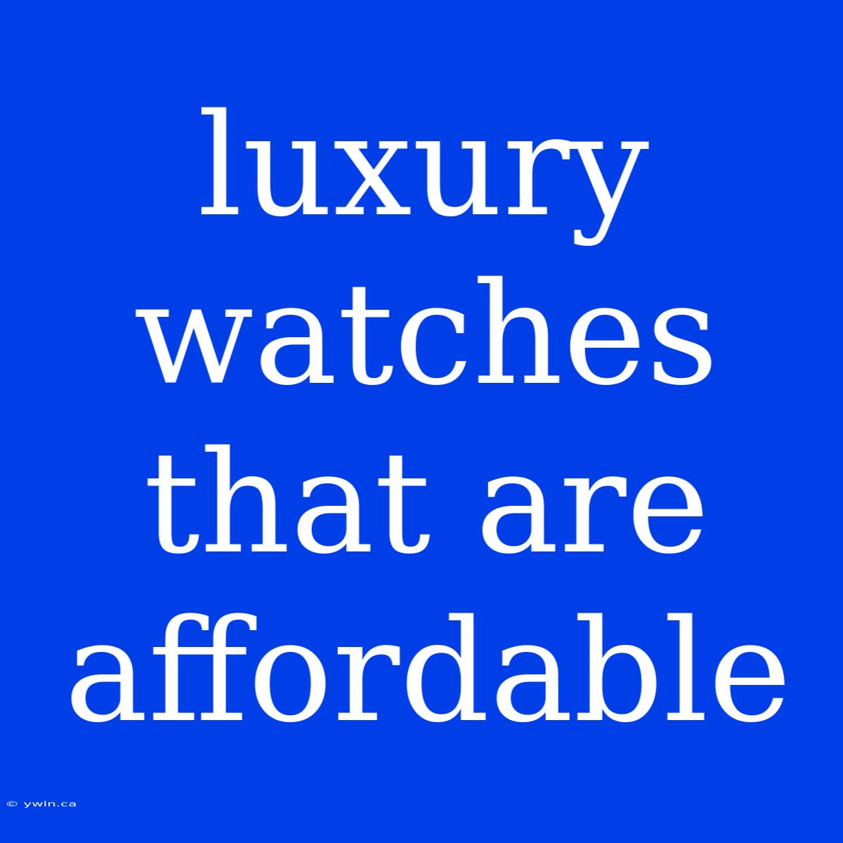 Luxury Watches That Are Affordable