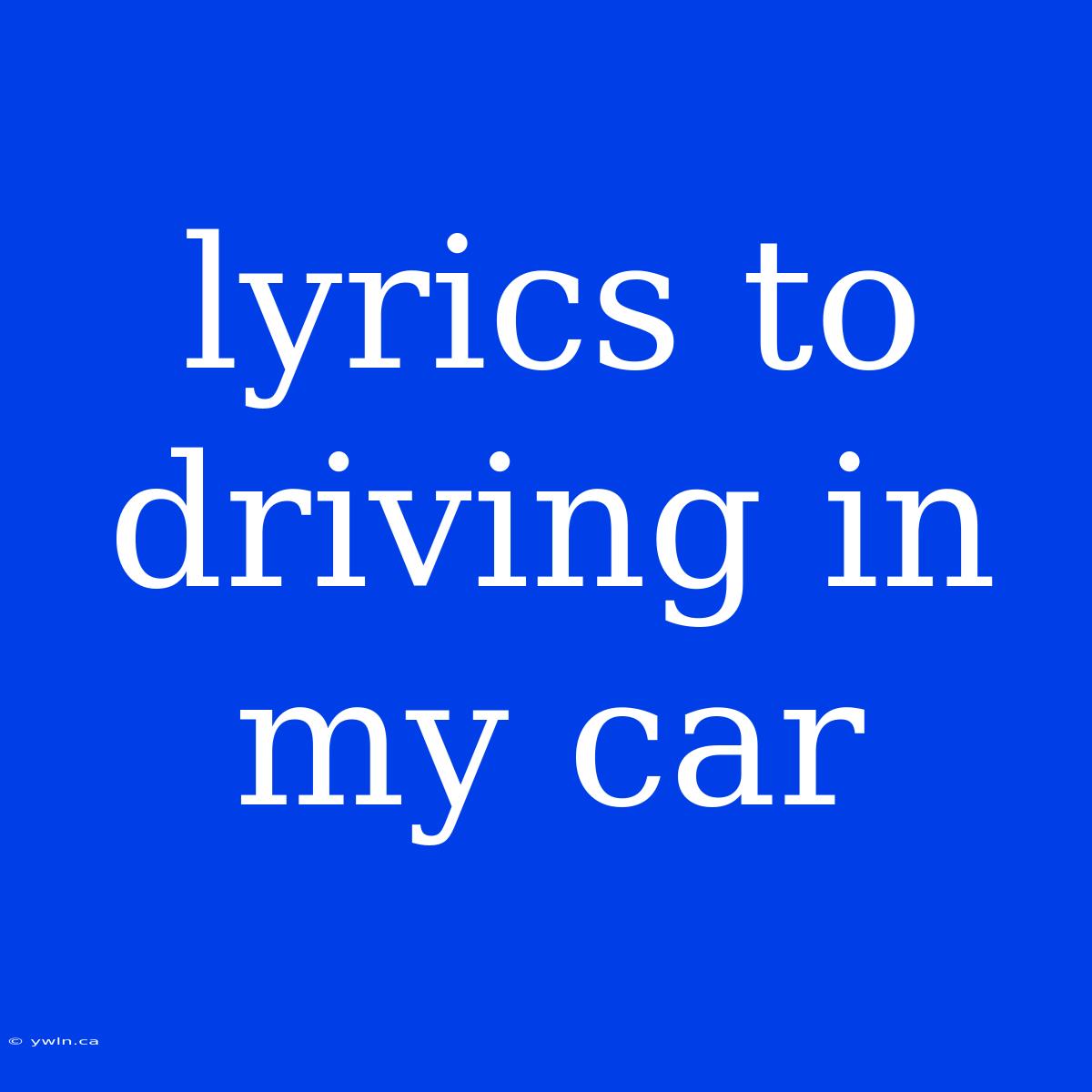 Lyrics To Driving In My Car