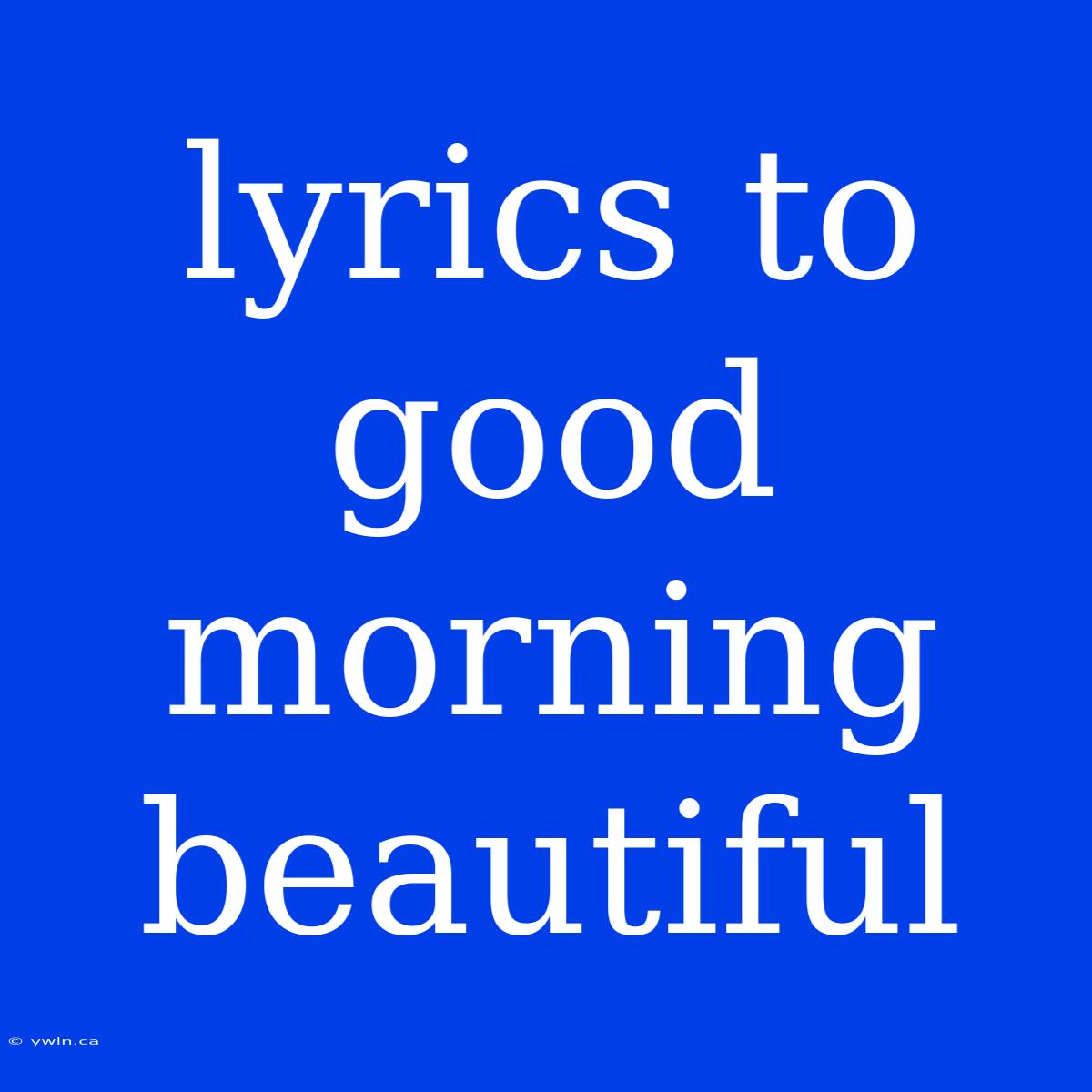 Lyrics To Good Morning Beautiful