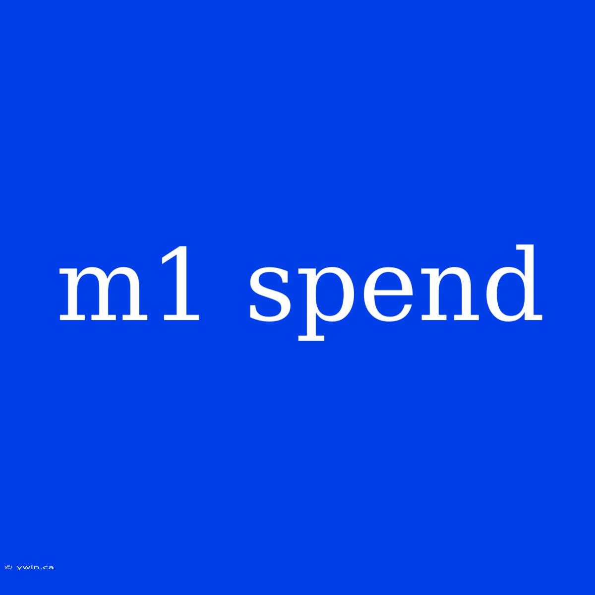 M1 Spend