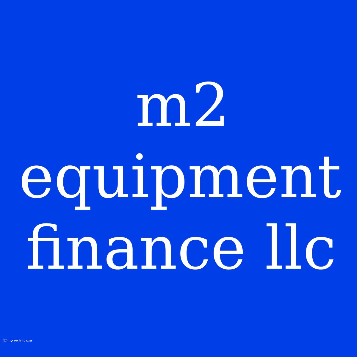 M2 Equipment Finance Llc