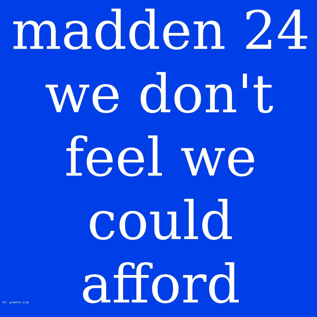 Madden 24 We Don't Feel We Could Afford