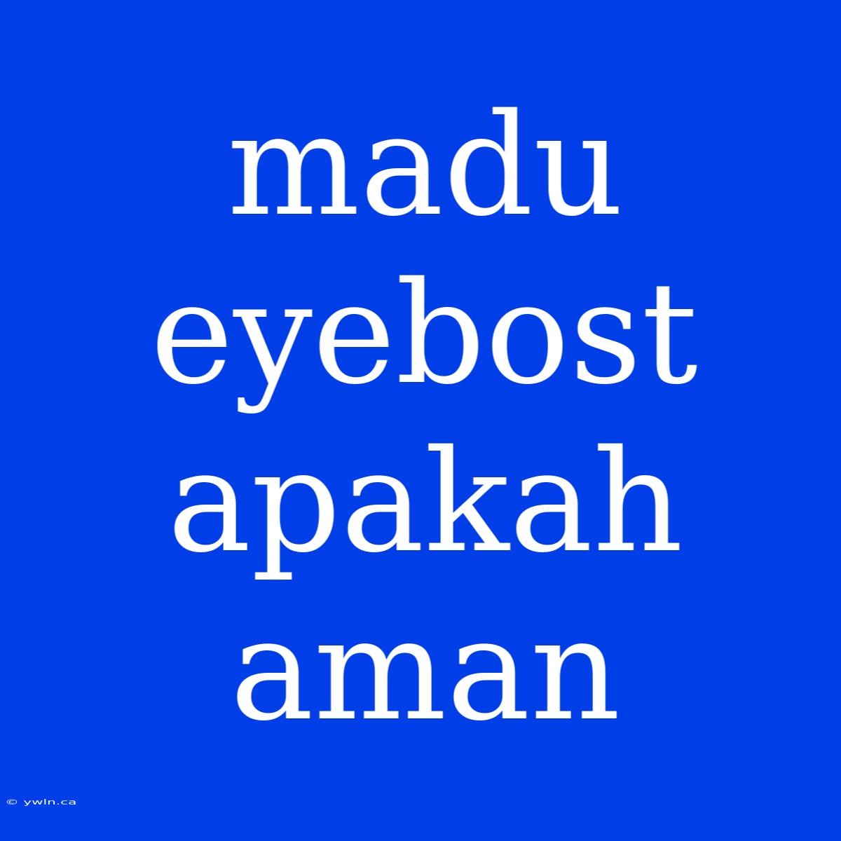 Madu Eyebost Apakah Aman