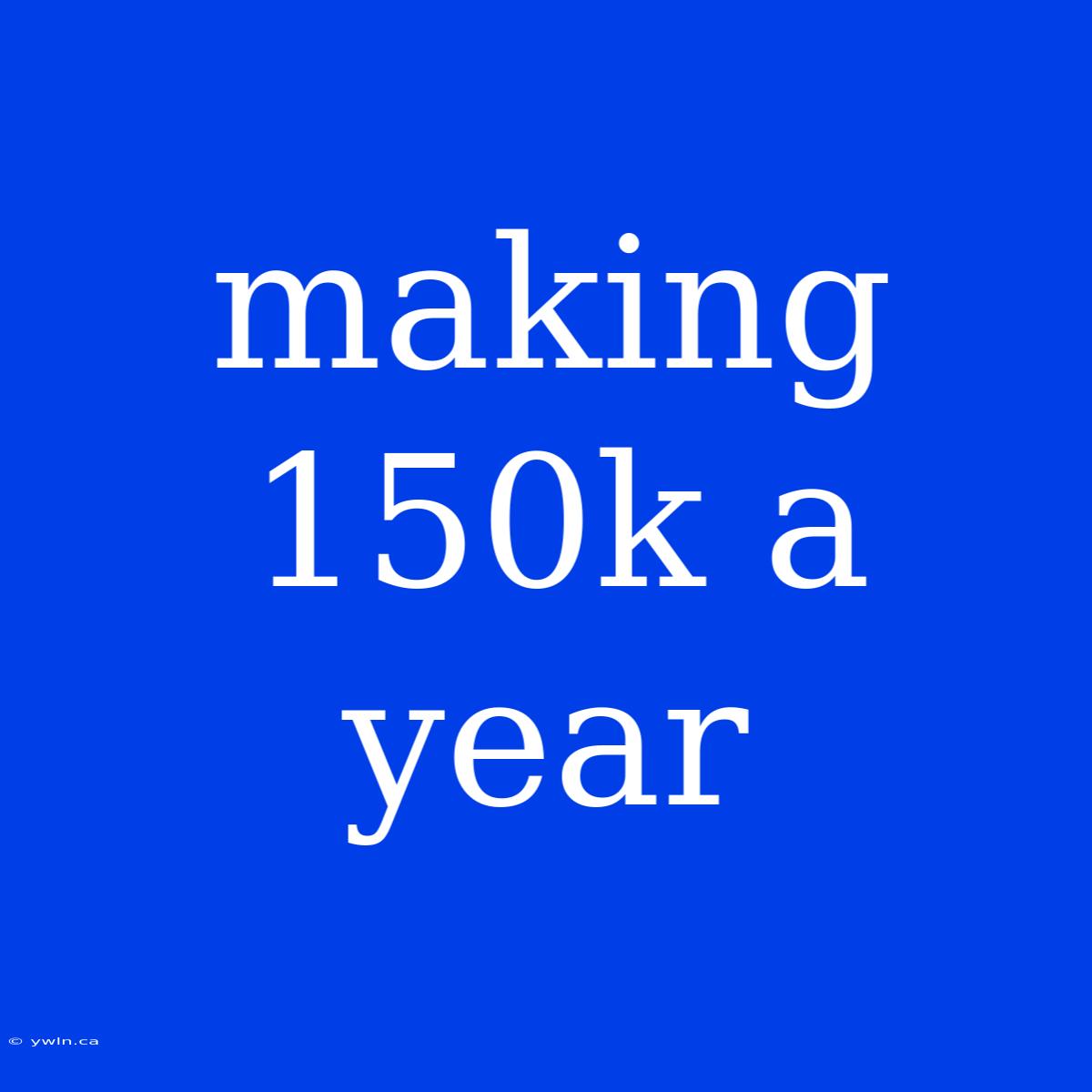 Making 150k A Year