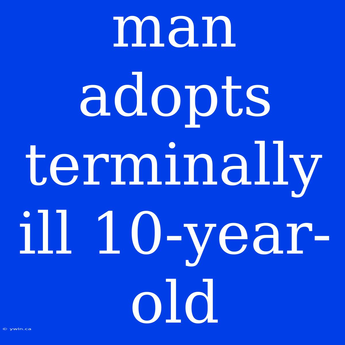 Man Adopts Terminally Ill 10-year-old