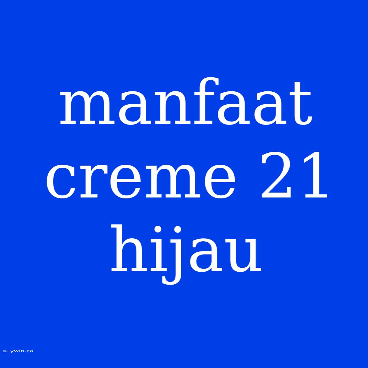 Manfaat Creme 21 Hijau