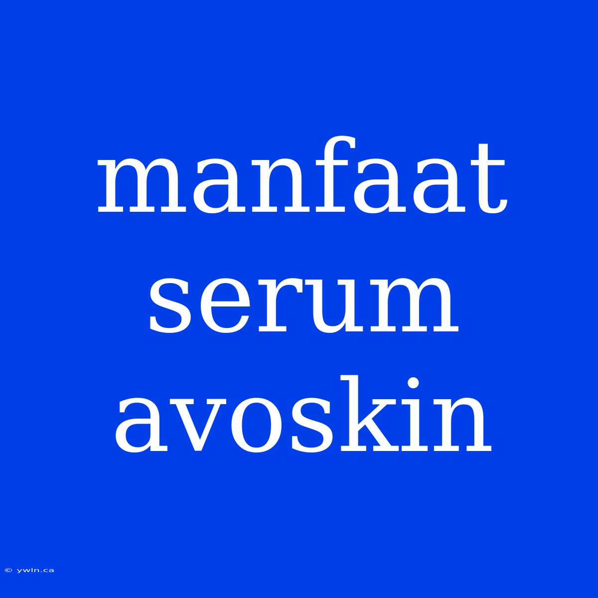 Manfaat Serum Avoskin