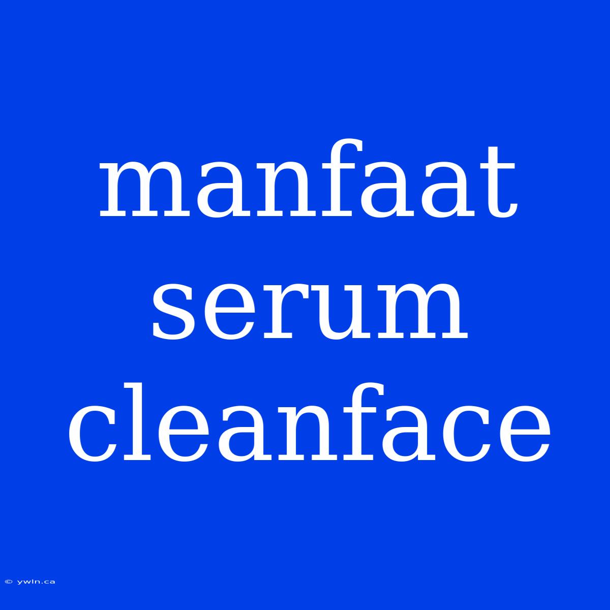 Manfaat Serum Cleanface