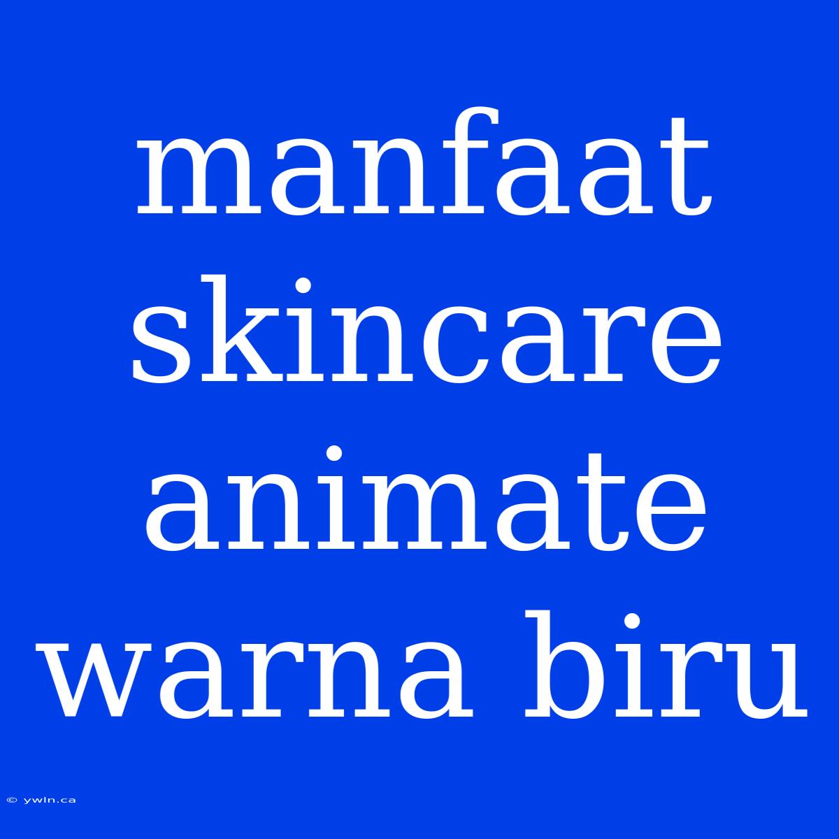 Manfaat Skincare Animate Warna Biru