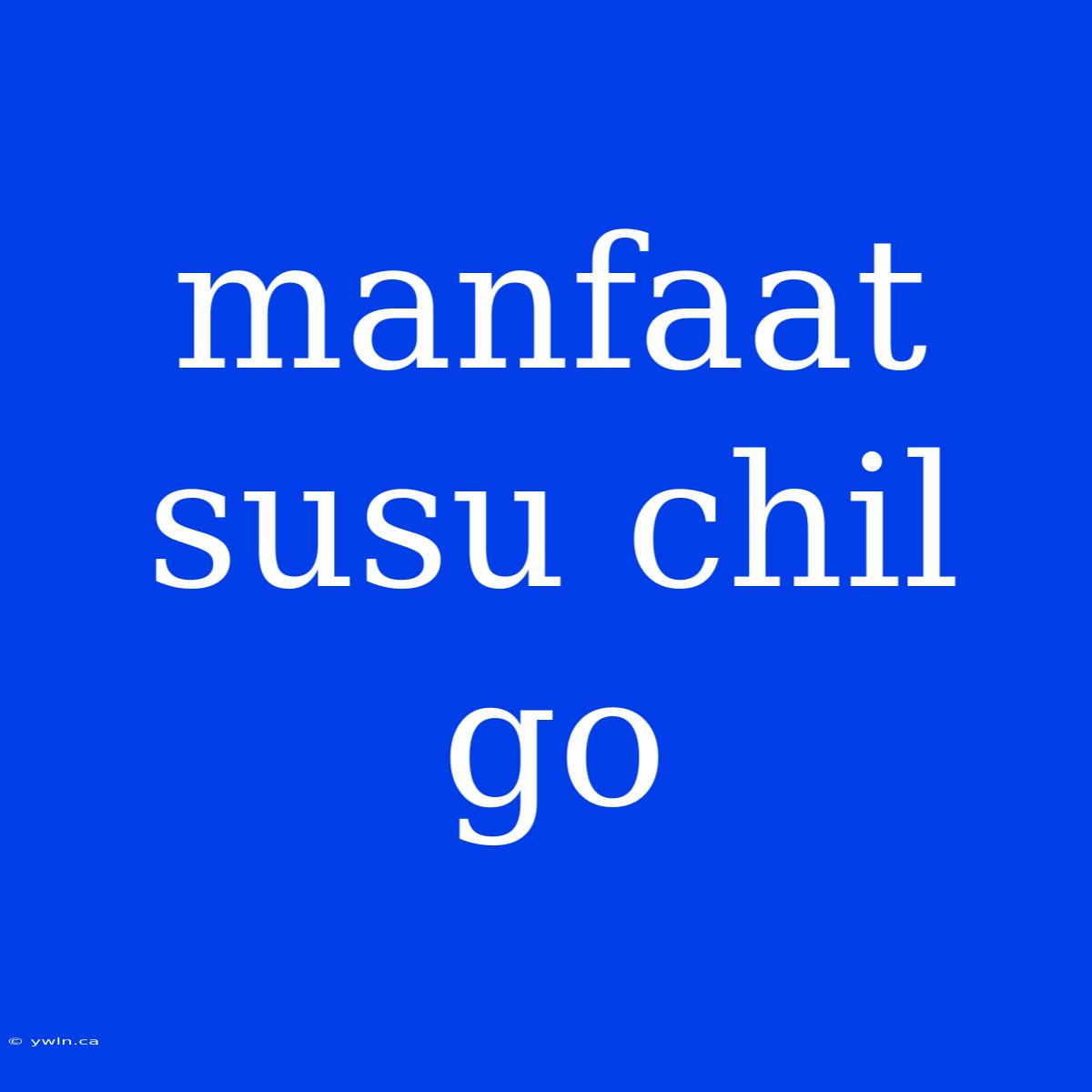 Manfaat Susu Chil Go