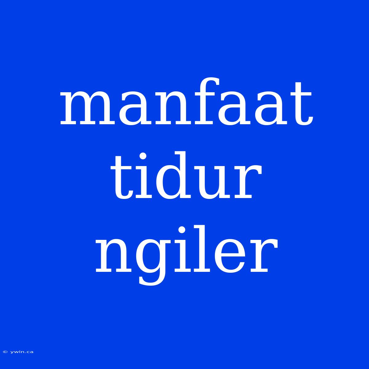 Manfaat Tidur Ngiler