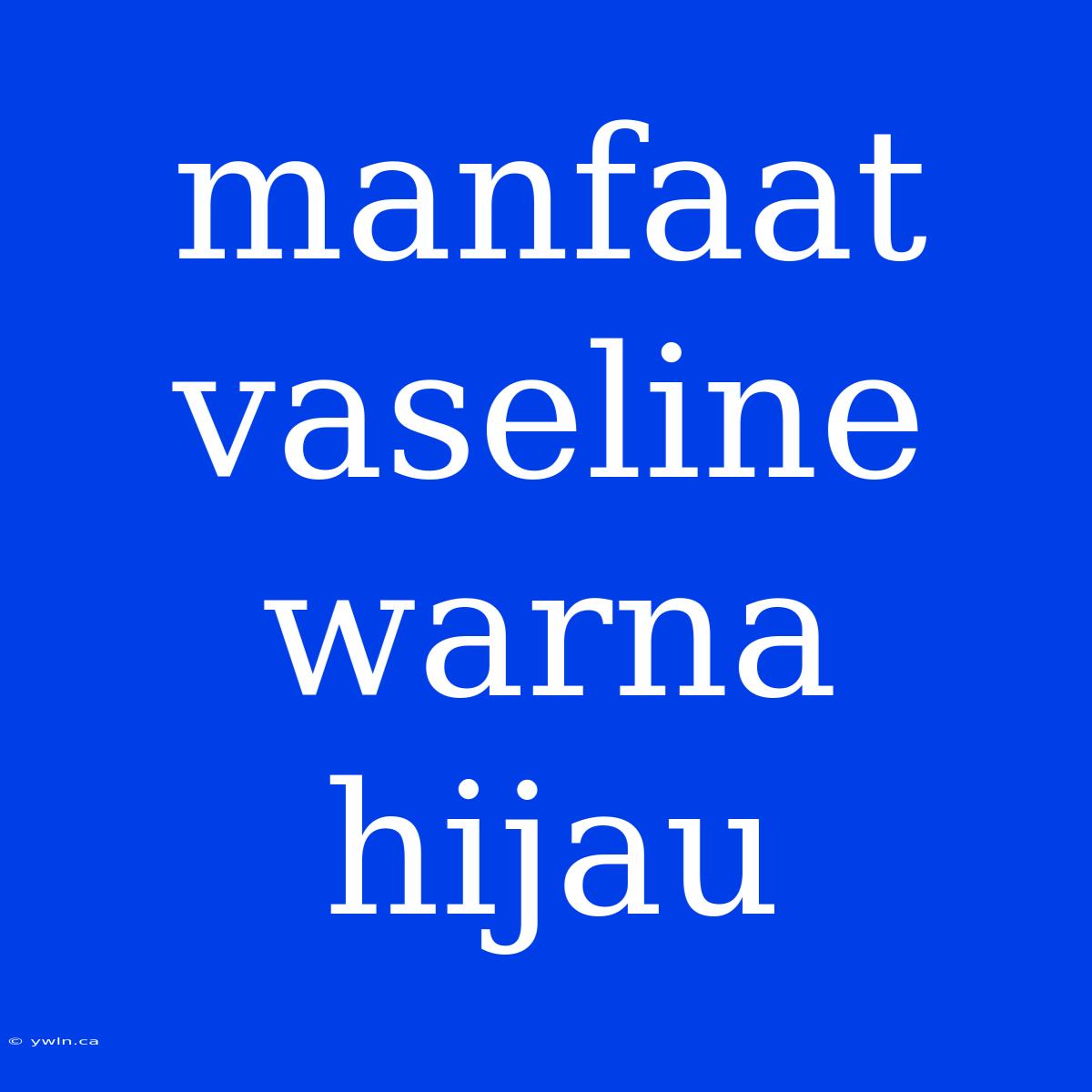 Manfaat Vaseline Warna Hijau