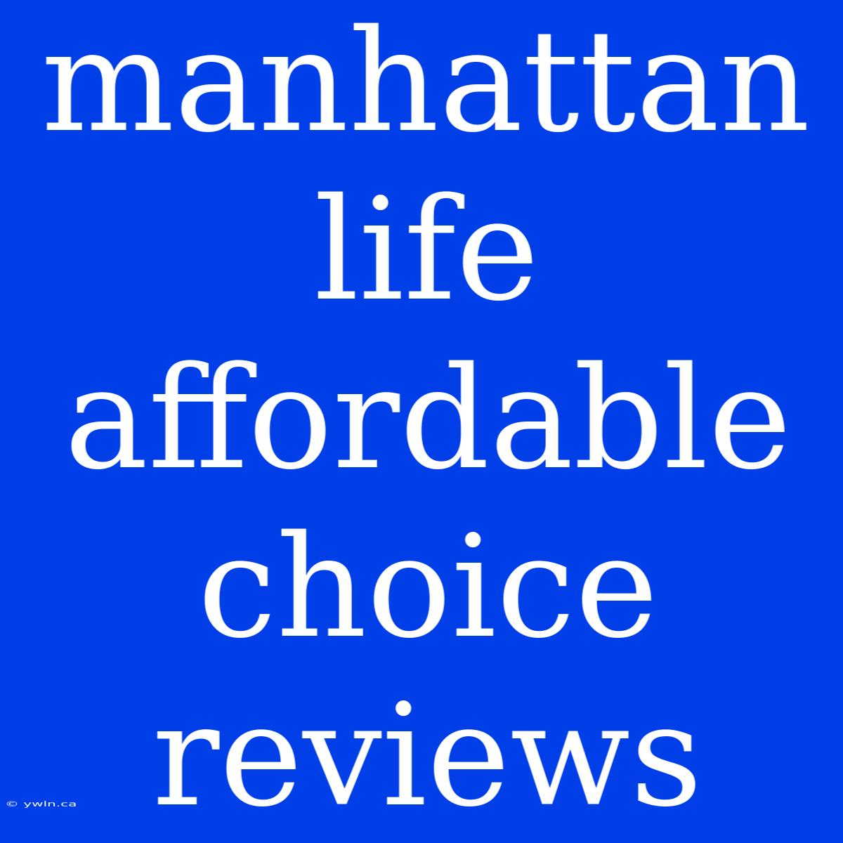 Manhattan Life Affordable Choice Reviews