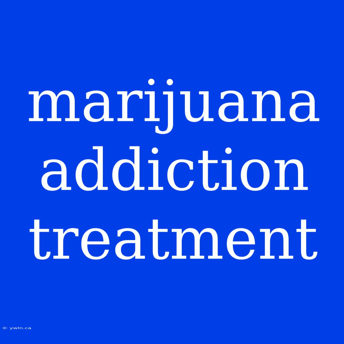 Marijuana Addiction Treatment