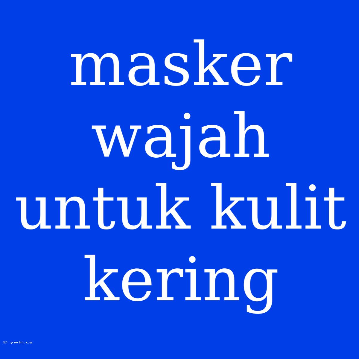 Masker Wajah Untuk Kulit Kering