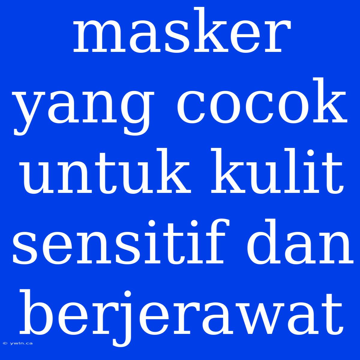 Masker Yang Cocok Untuk Kulit Sensitif Dan Berjerawat