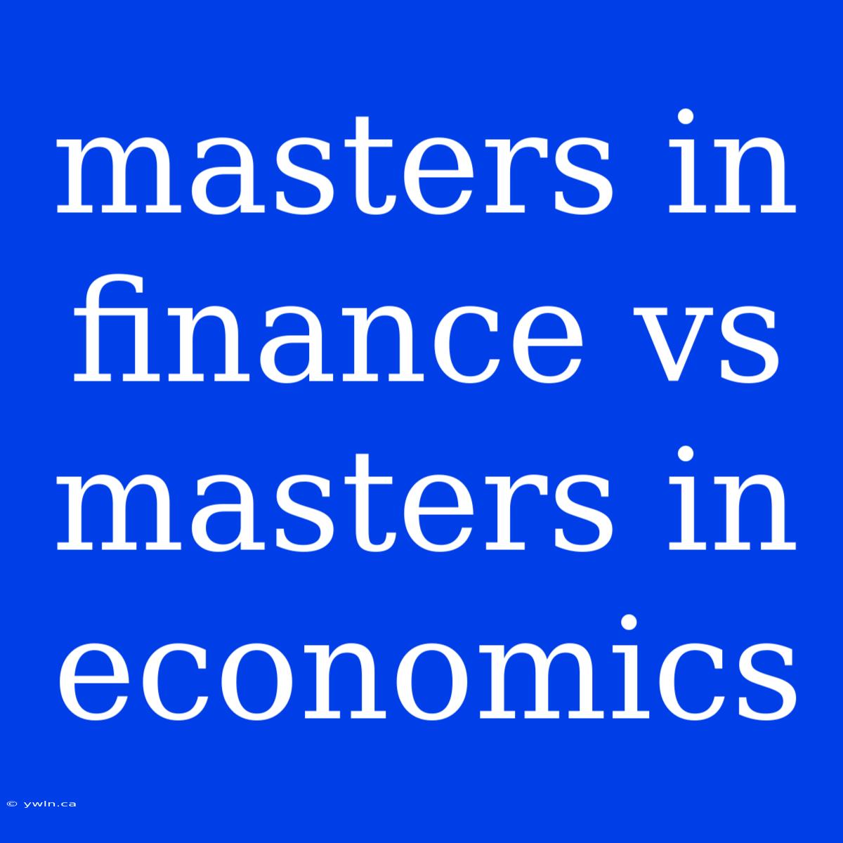 Masters In Finance Vs Masters In Economics