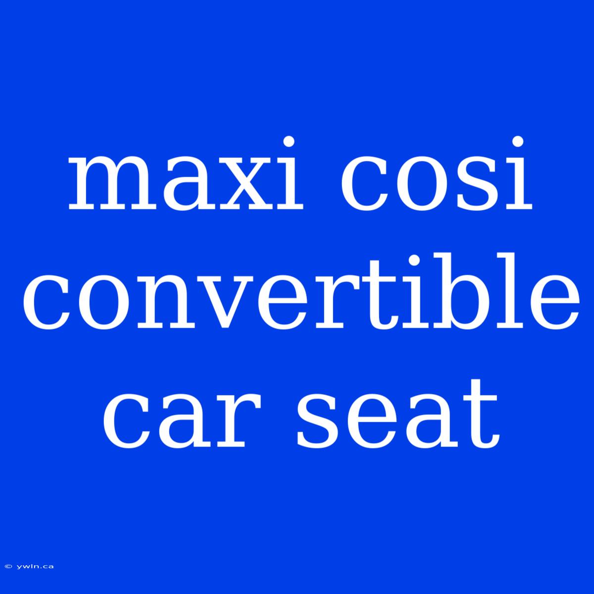 Maxi Cosi Convertible Car Seat