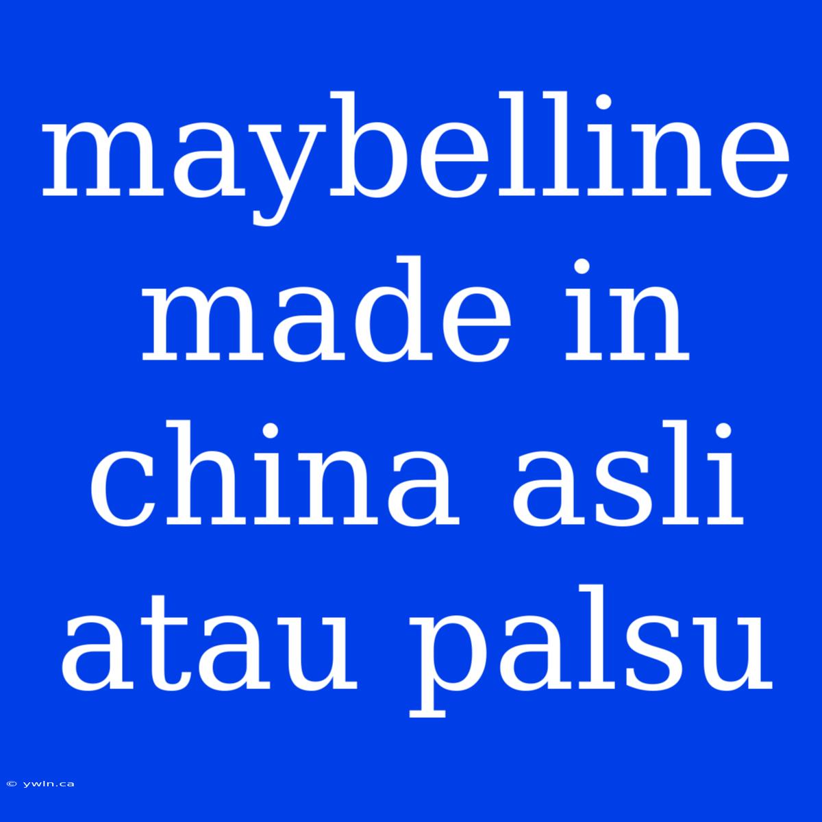 Maybelline Made In China Asli Atau Palsu