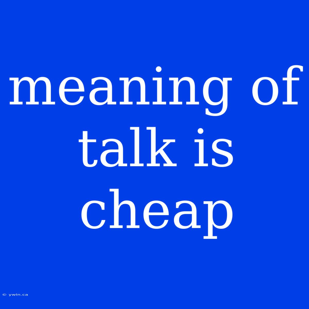 Meaning Of Talk Is Cheap