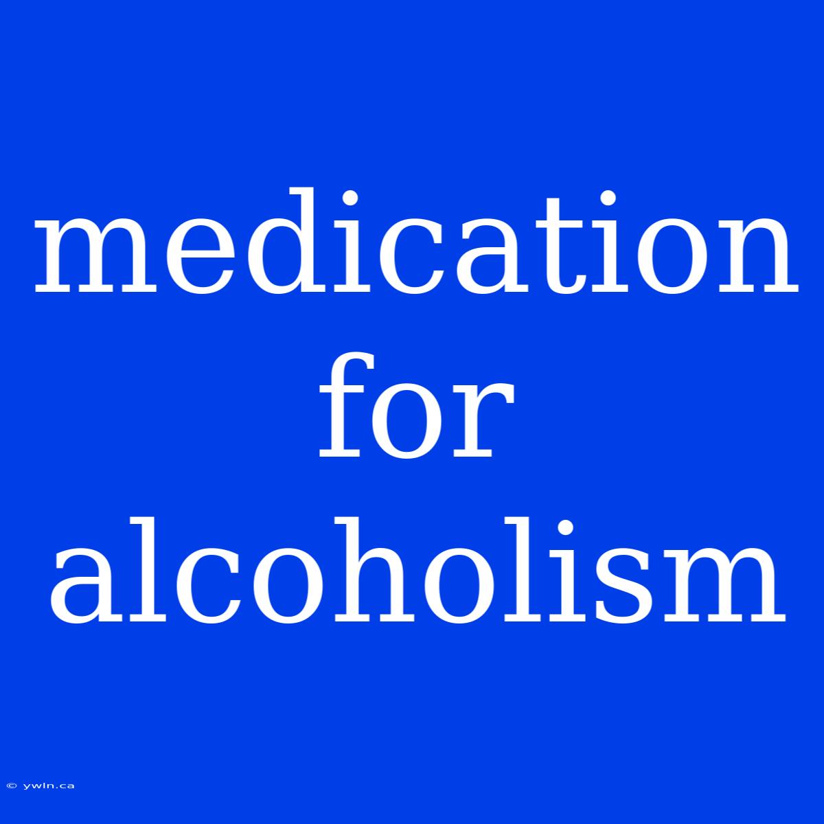 Medication For Alcoholism