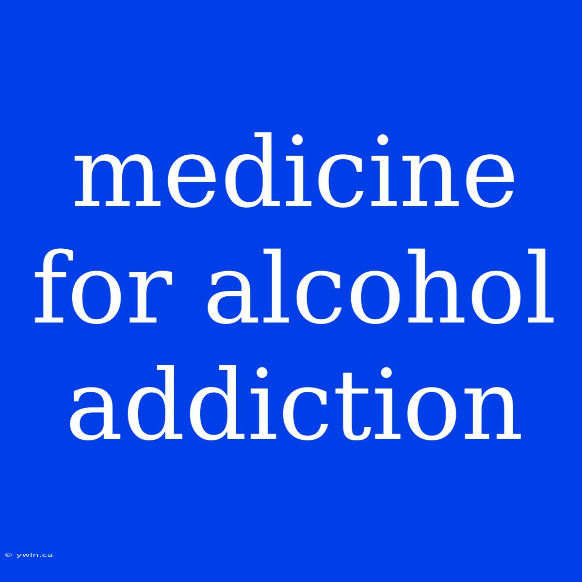 Medicine For Alcohol Addiction