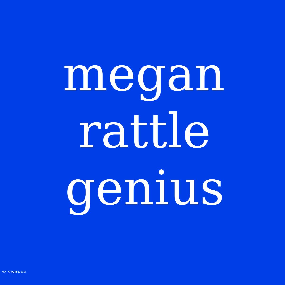 Megan Rattle Genius