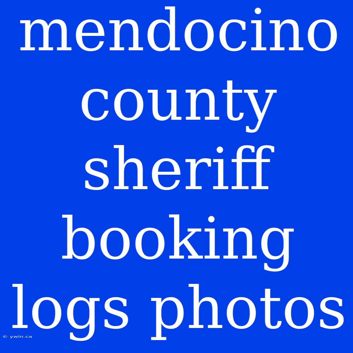 Mendocino County Sheriff Booking Logs Photos