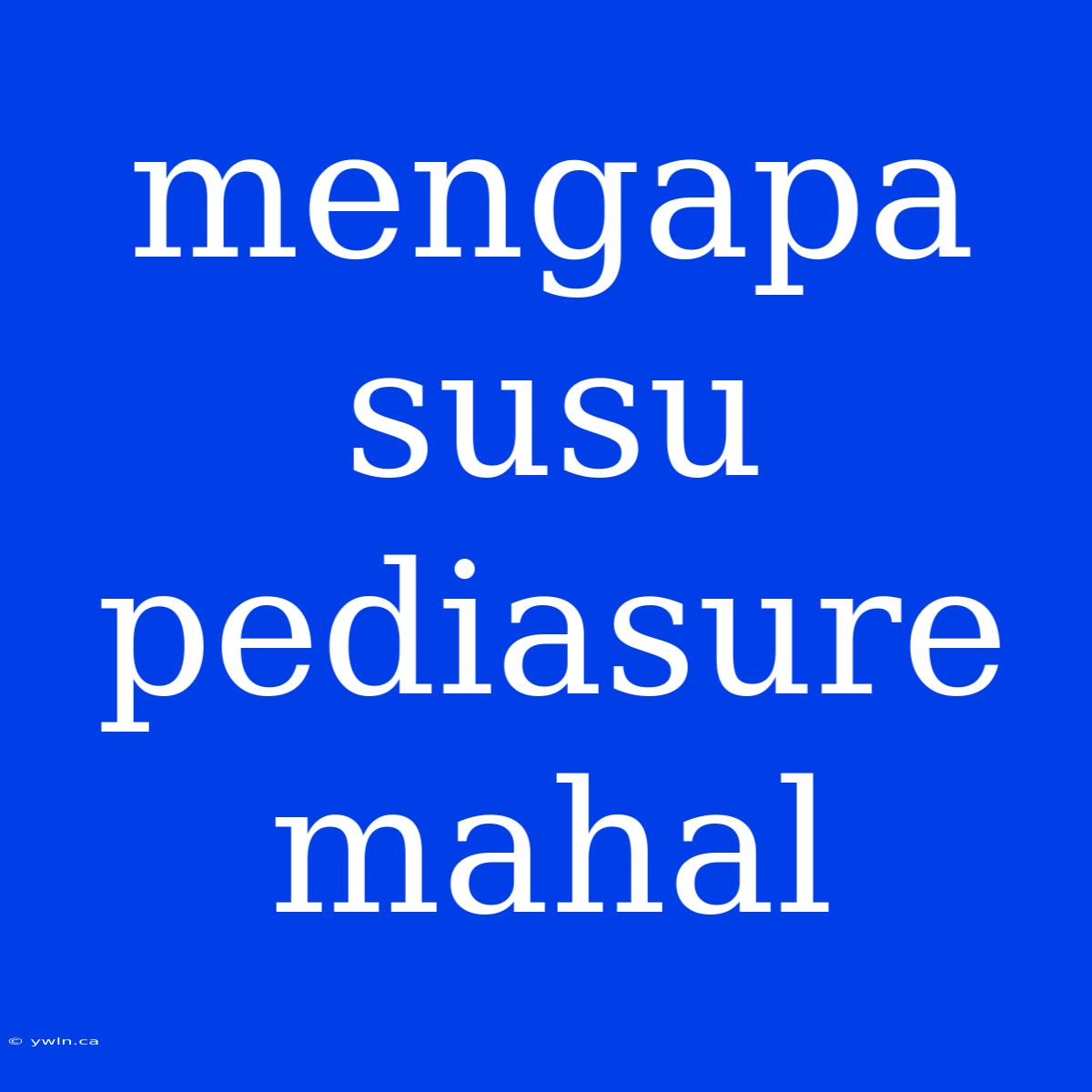 Mengapa Susu Pediasure Mahal