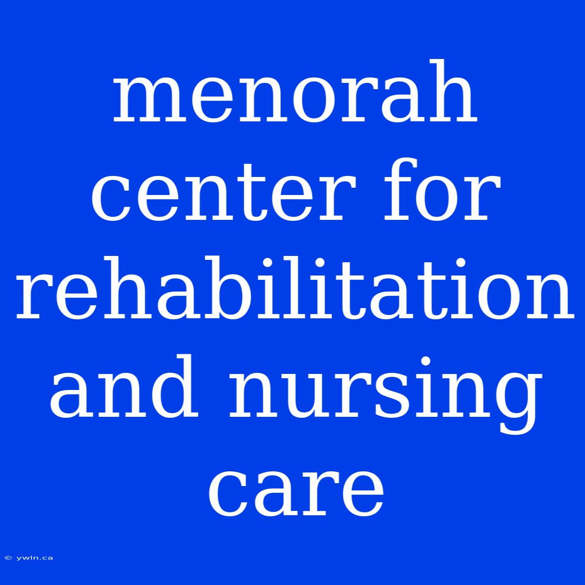 Menorah Center For Rehabilitation And Nursing Care