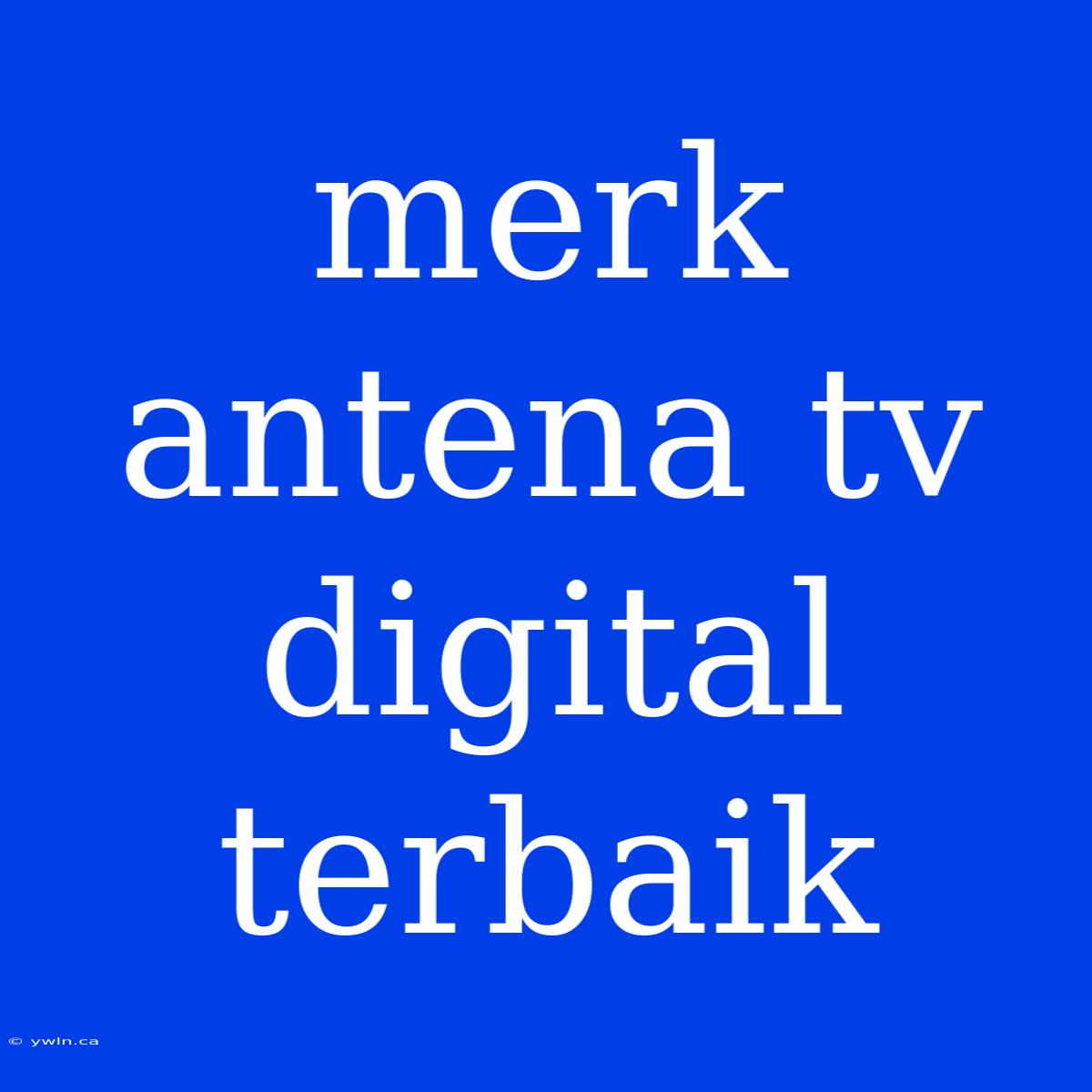 Merk Antena Tv Digital Terbaik