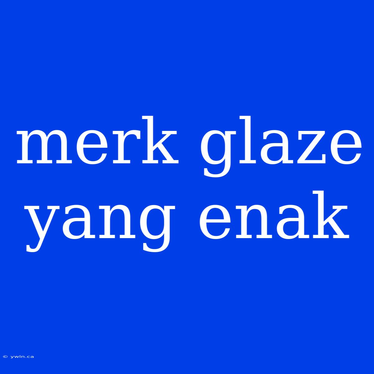 Merk Glaze Yang Enak