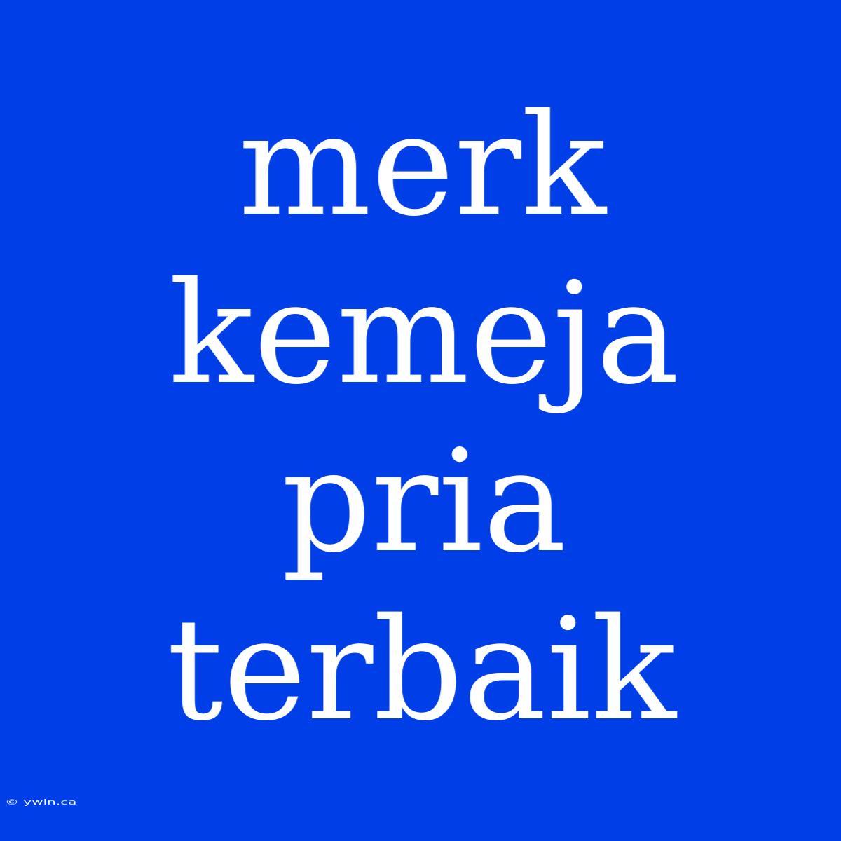 Merk Kemeja Pria Terbaik