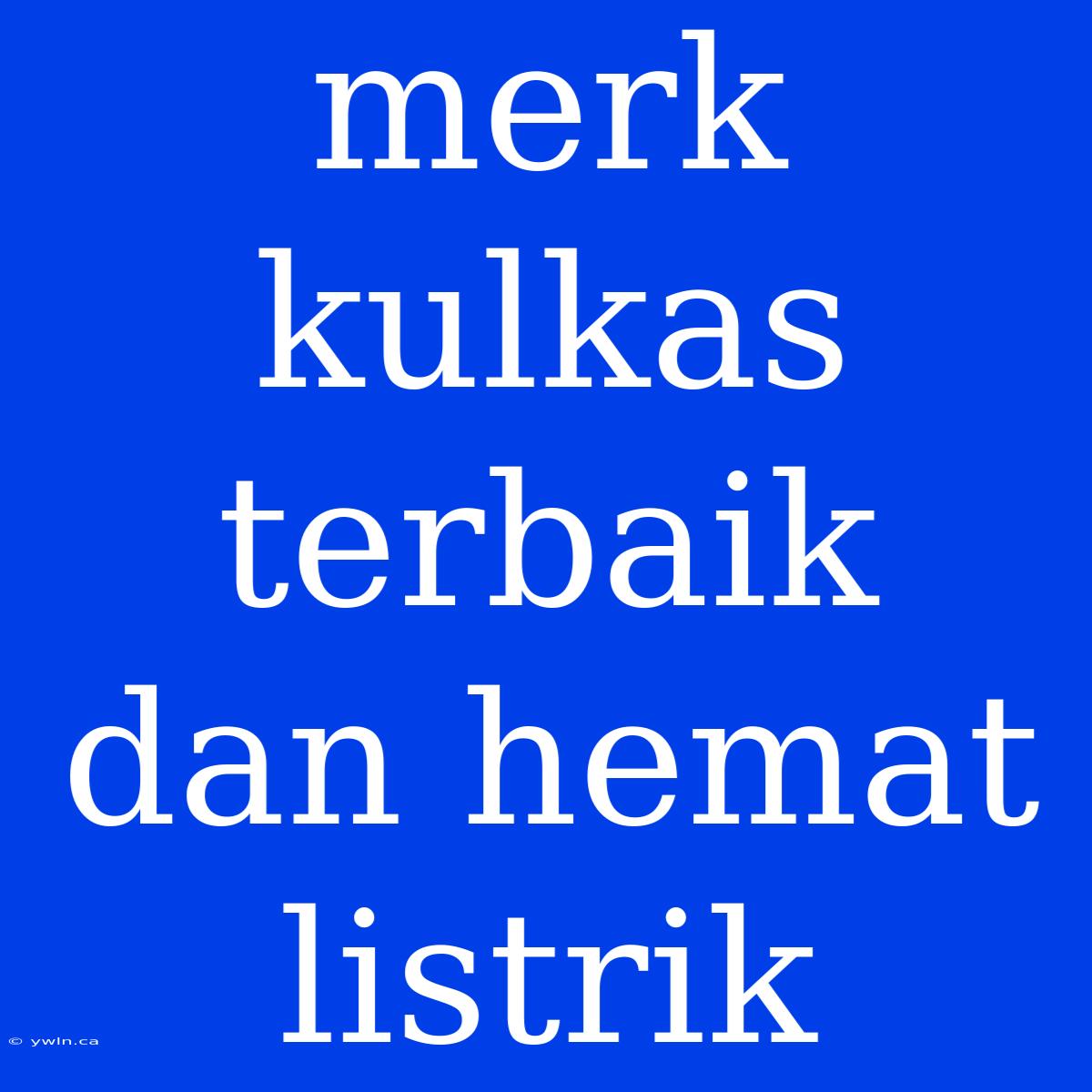 Merk Kulkas Terbaik Dan Hemat Listrik