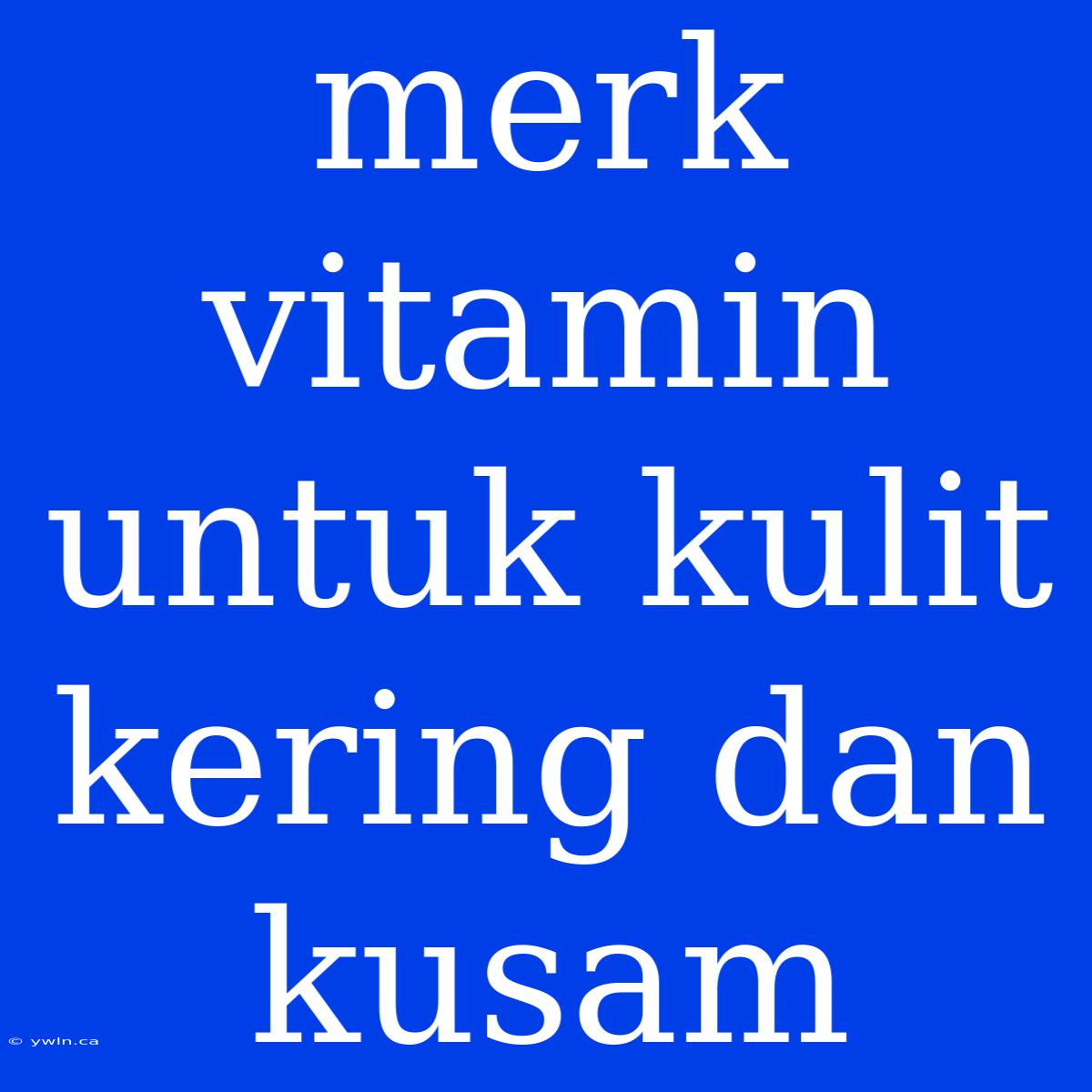 Merk Vitamin Untuk Kulit Kering Dan Kusam