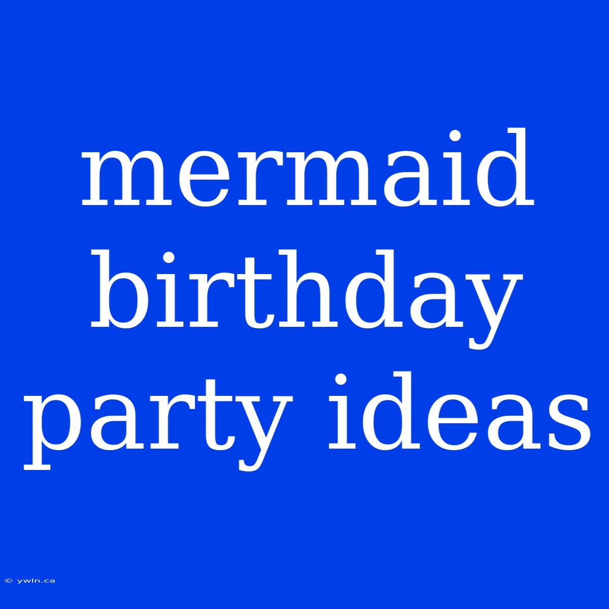 Mermaid Birthday Party Ideas