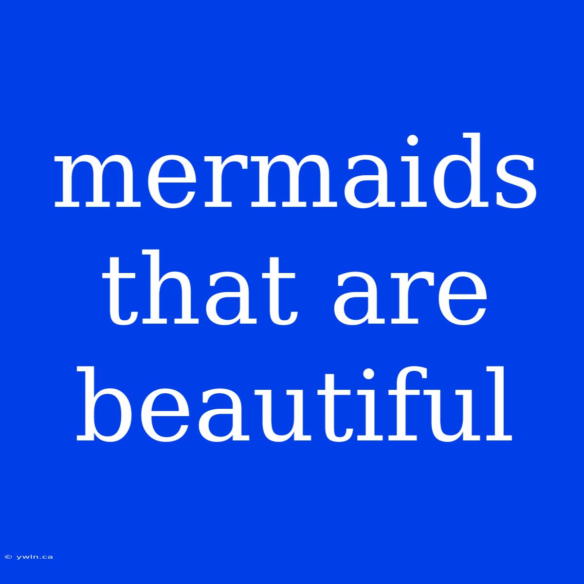 Mermaids That Are Beautiful