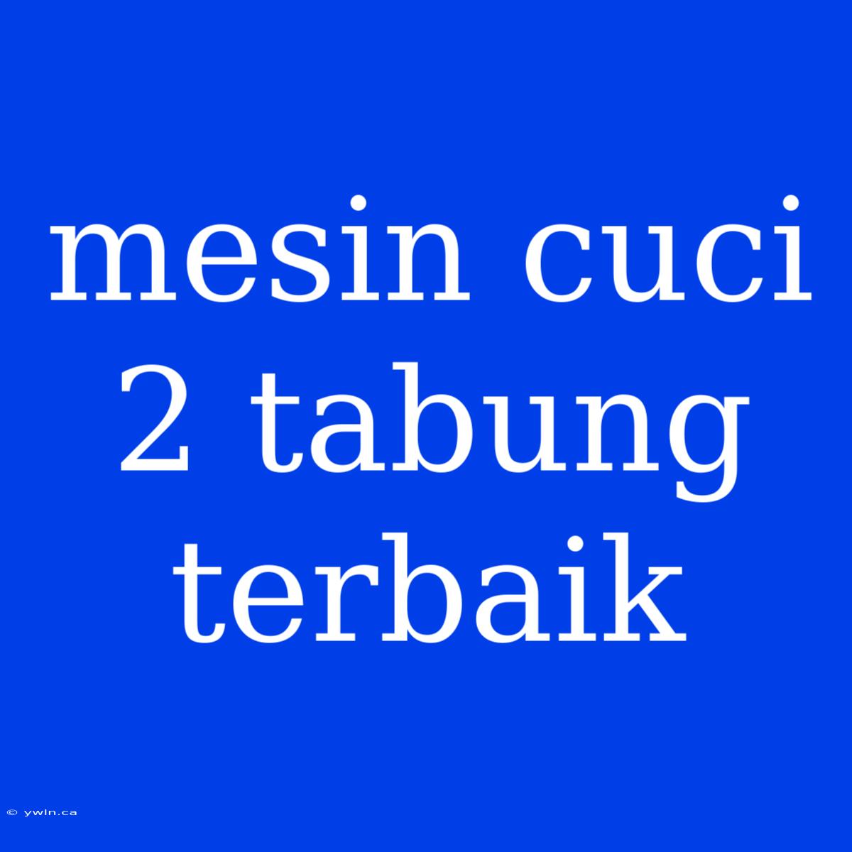 Mesin Cuci 2 Tabung Terbaik