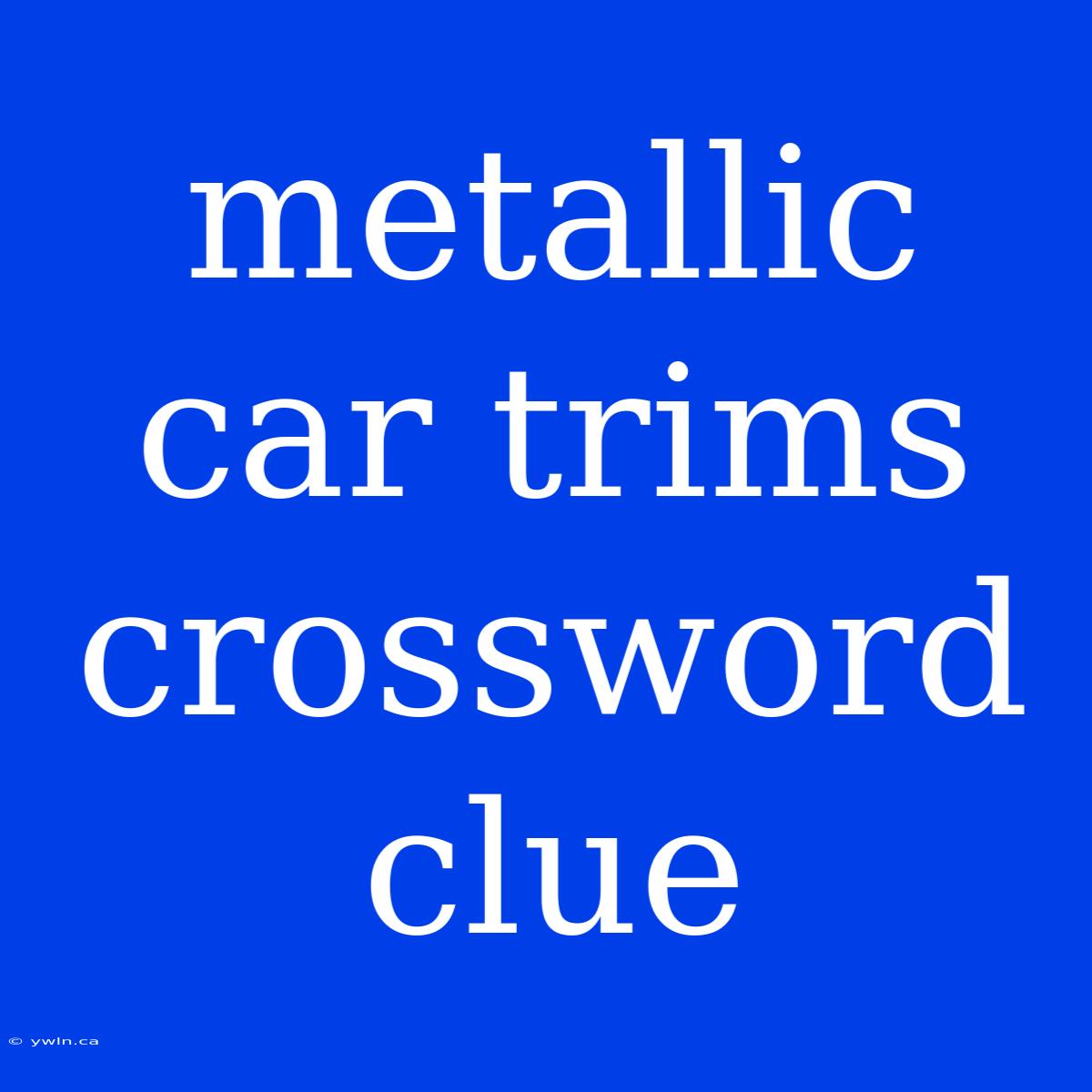 Metallic Car Trims Crossword Clue