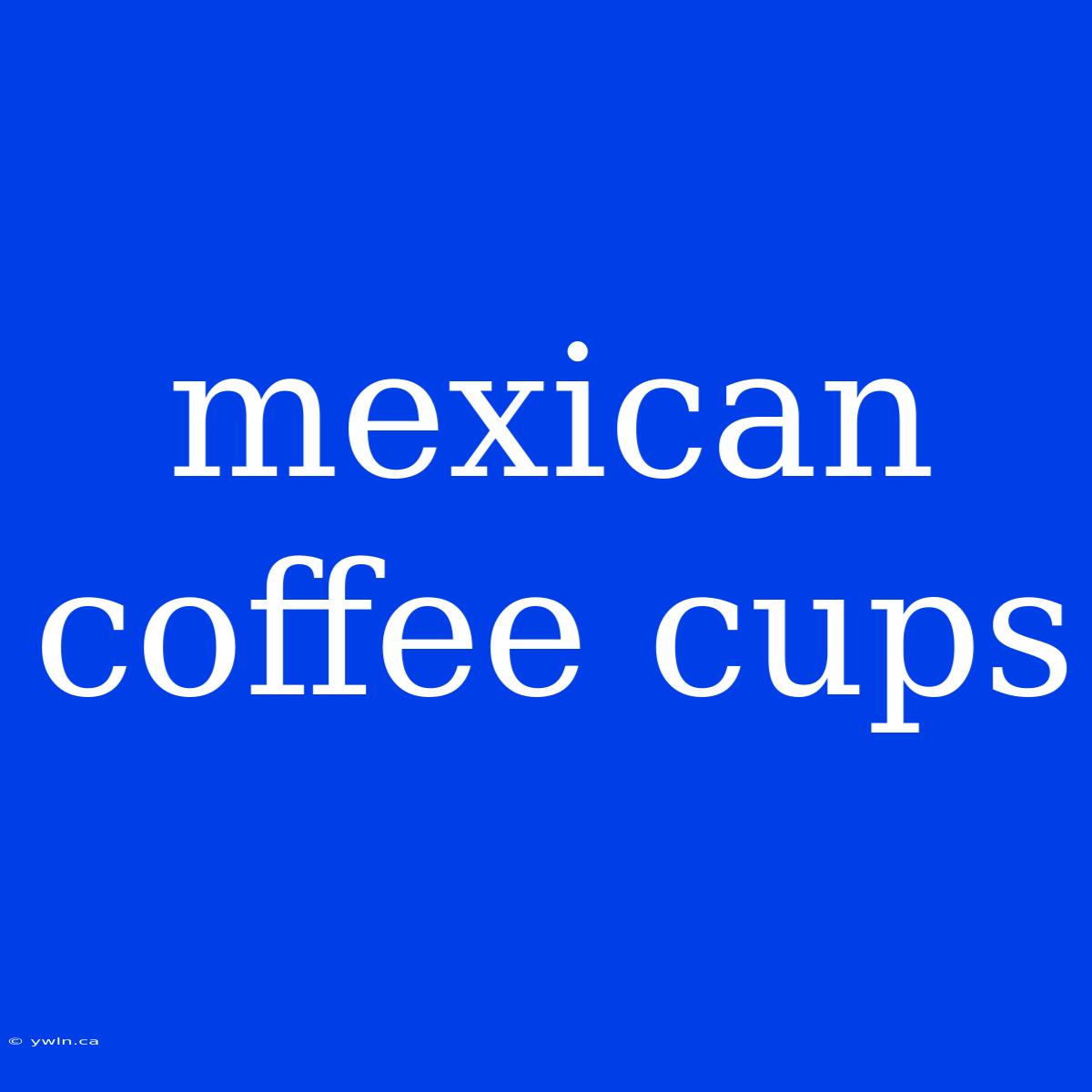 Mexican Coffee Cups