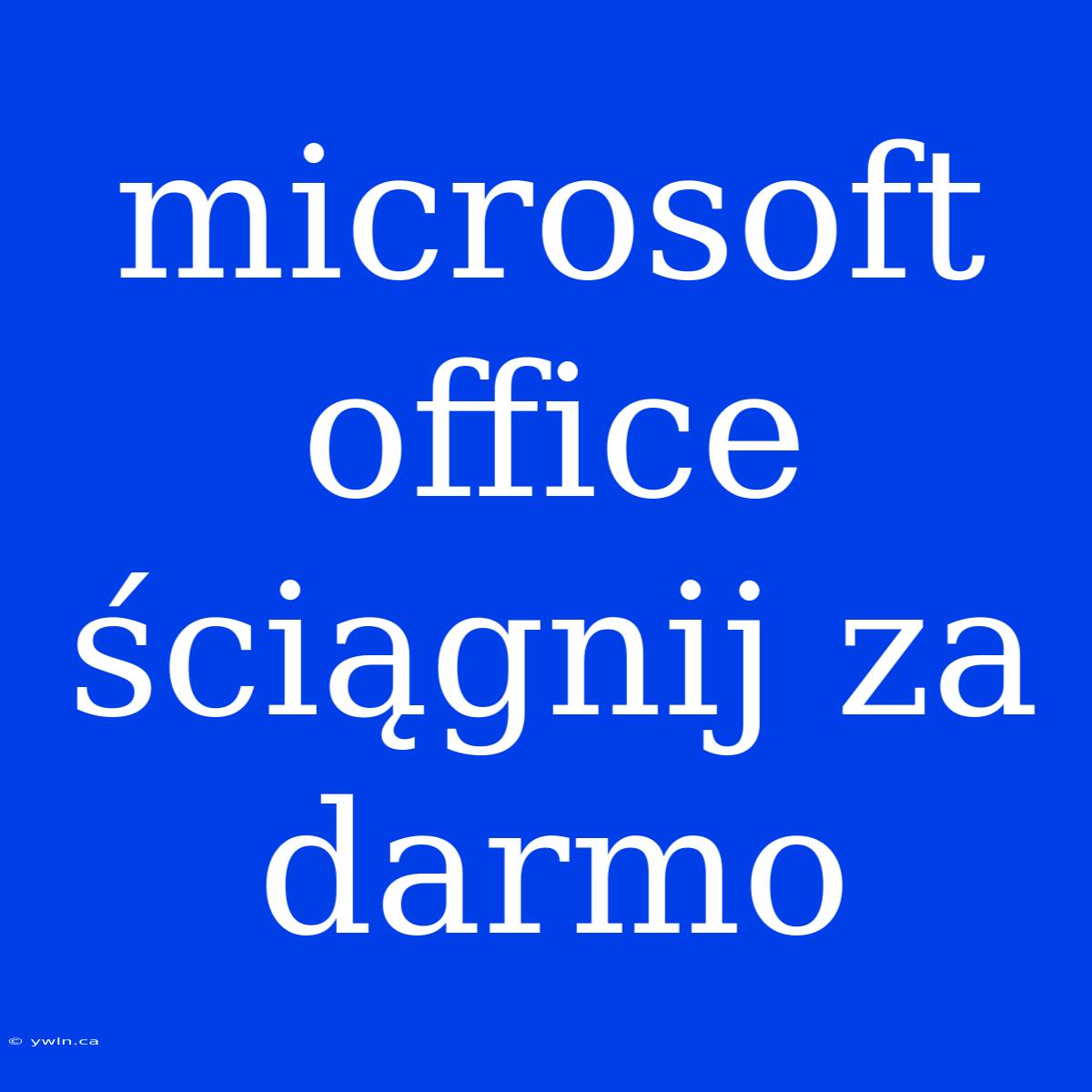 Microsoft Office Ściągnij Za Darmo