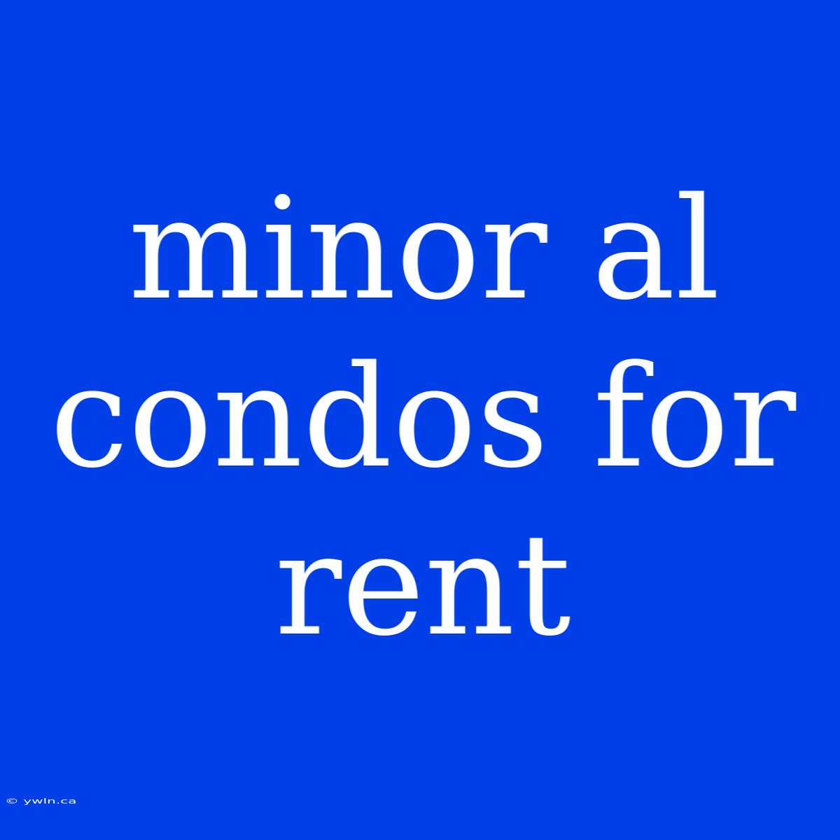 Minor Al Condos For Rent