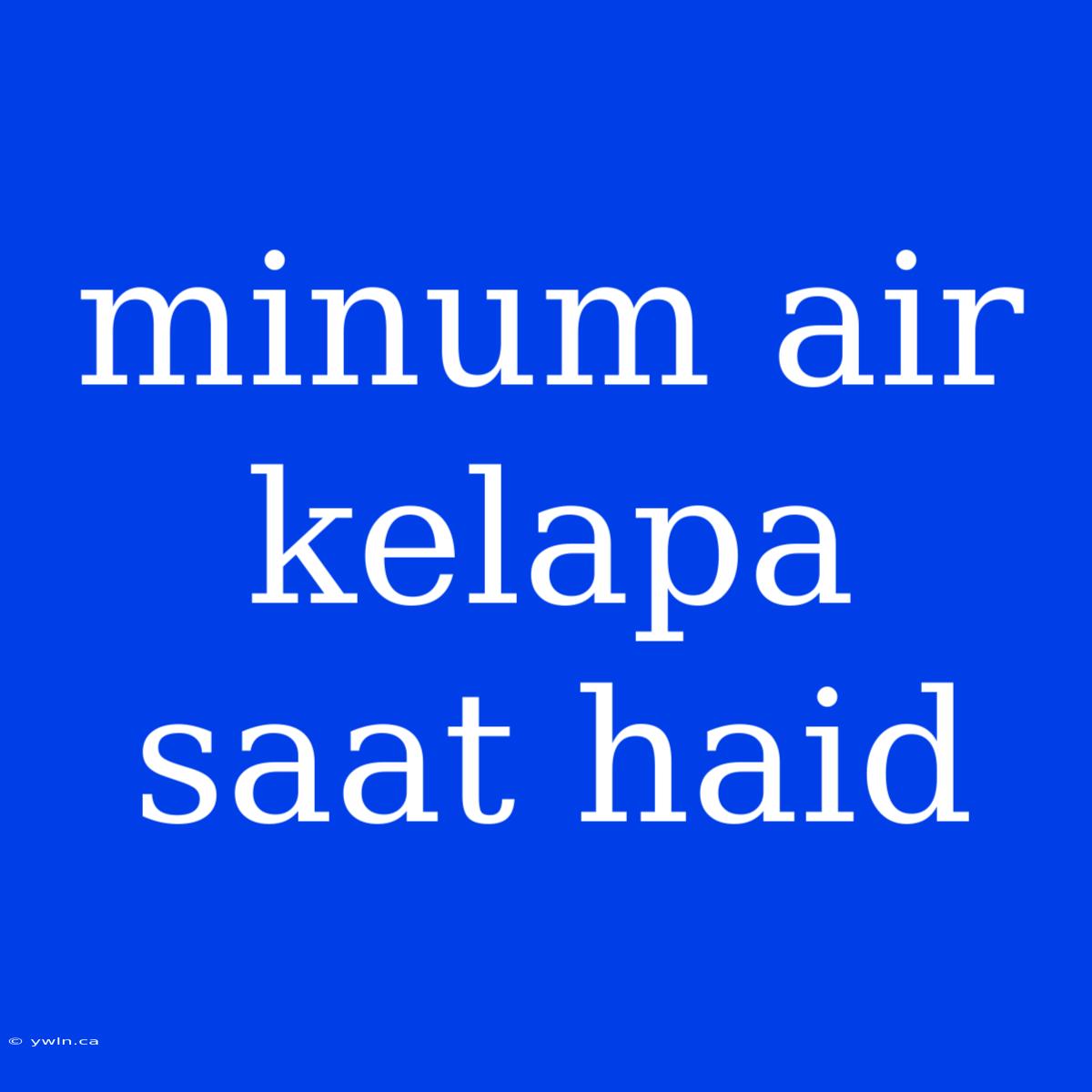 Minum Air Kelapa Saat Haid