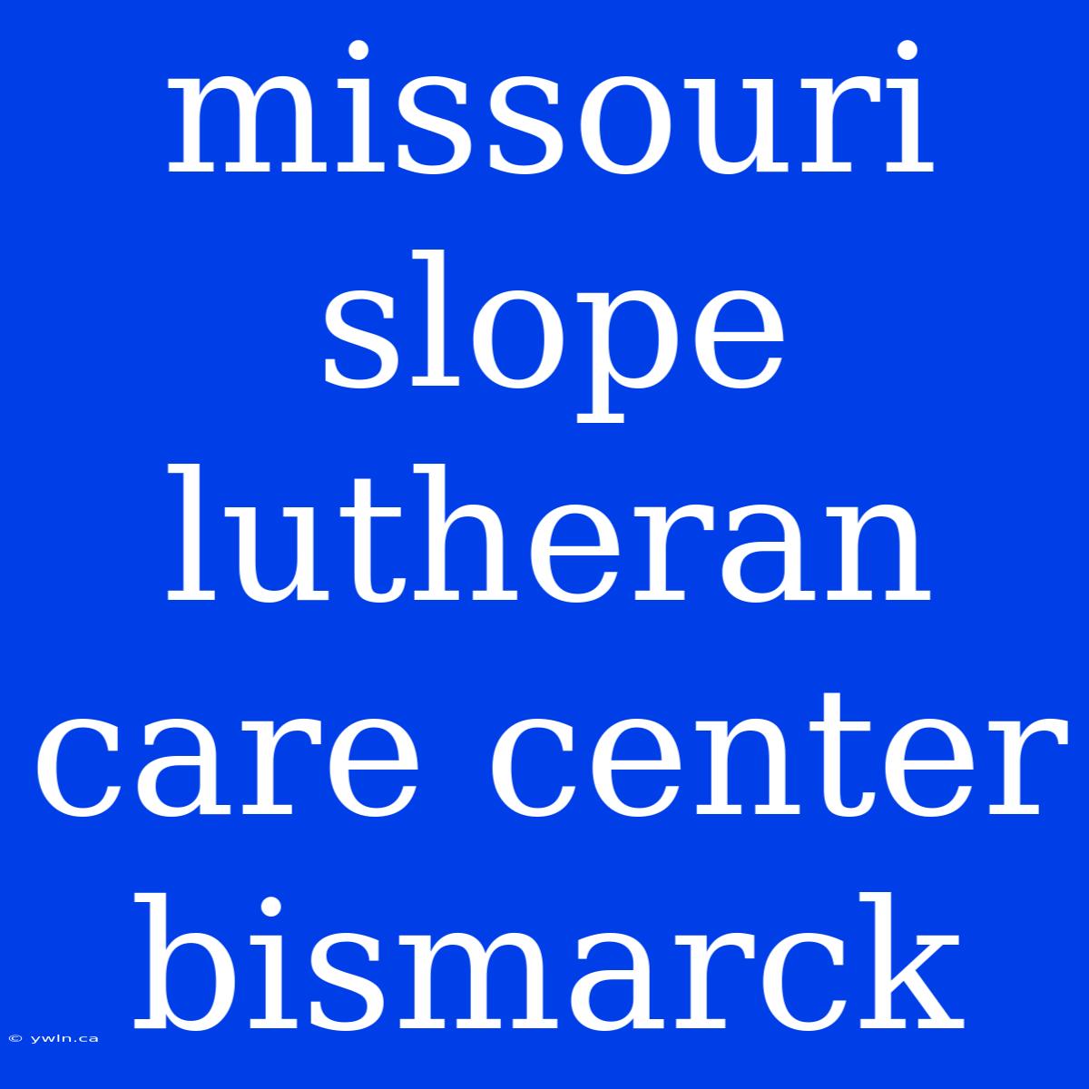 Missouri Slope Lutheran Care Center Bismarck