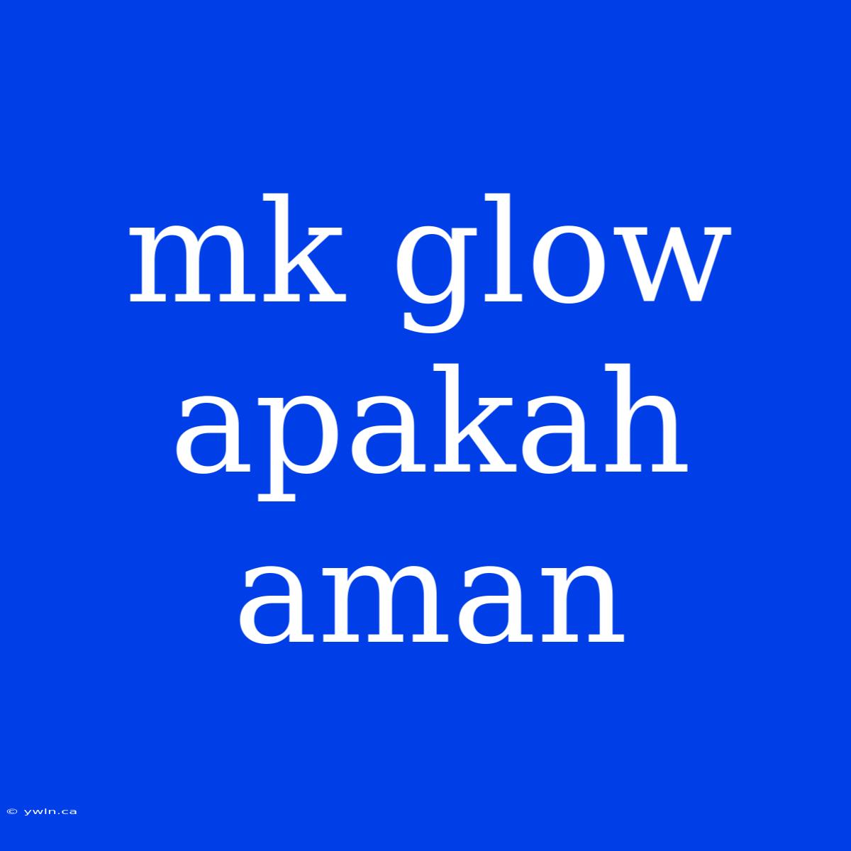 Mk Glow Apakah Aman