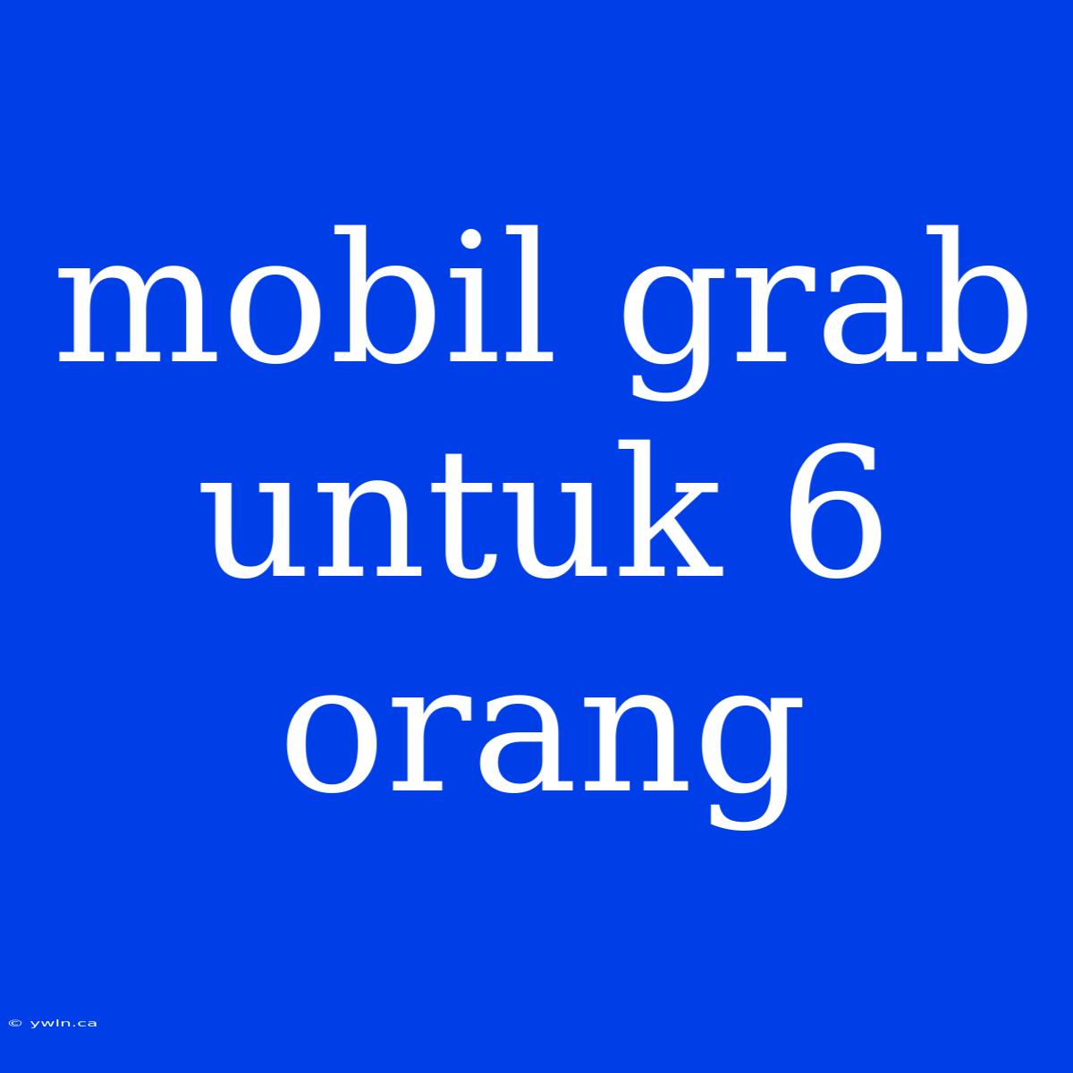 Mobil Grab Untuk 6 Orang