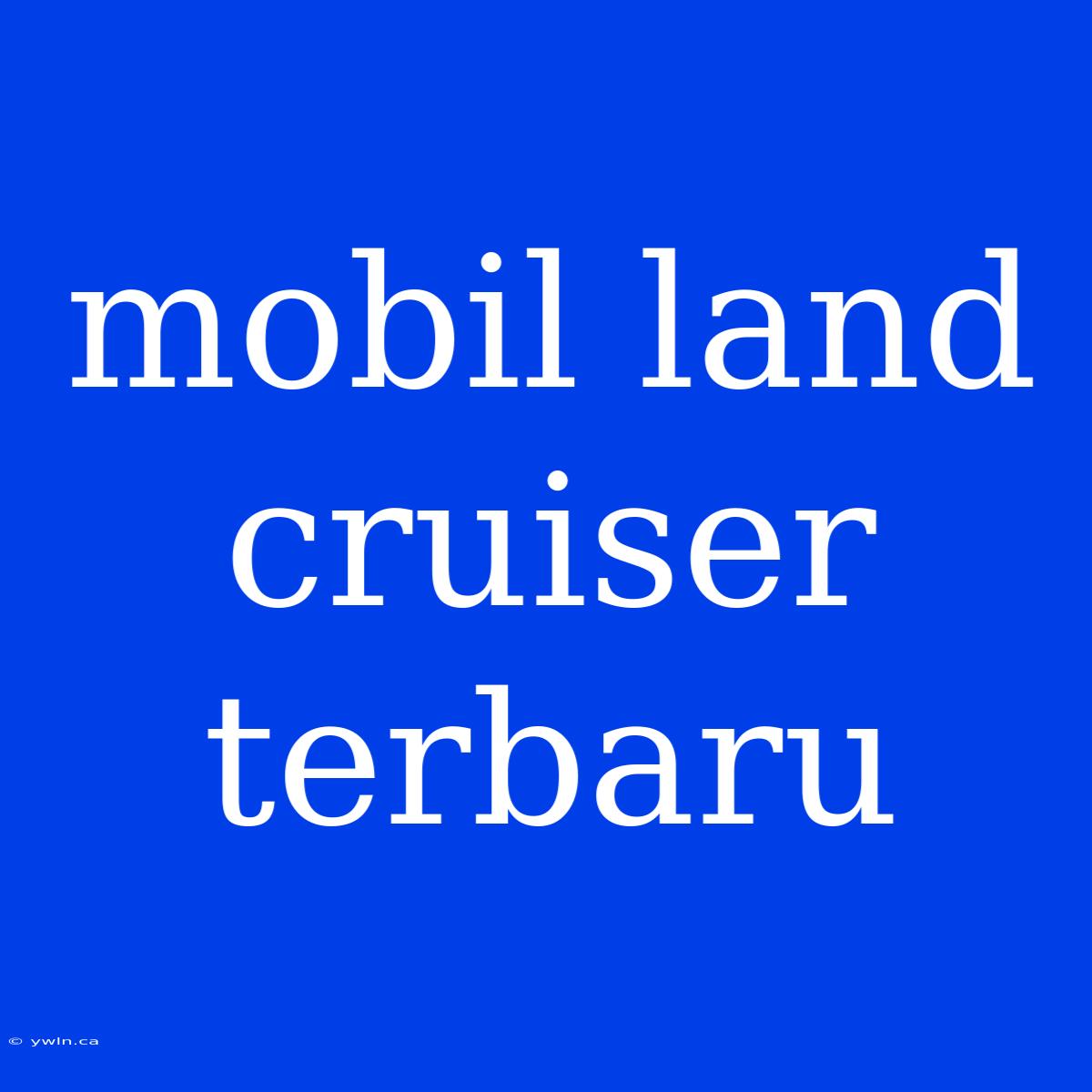 Mobil Land Cruiser Terbaru