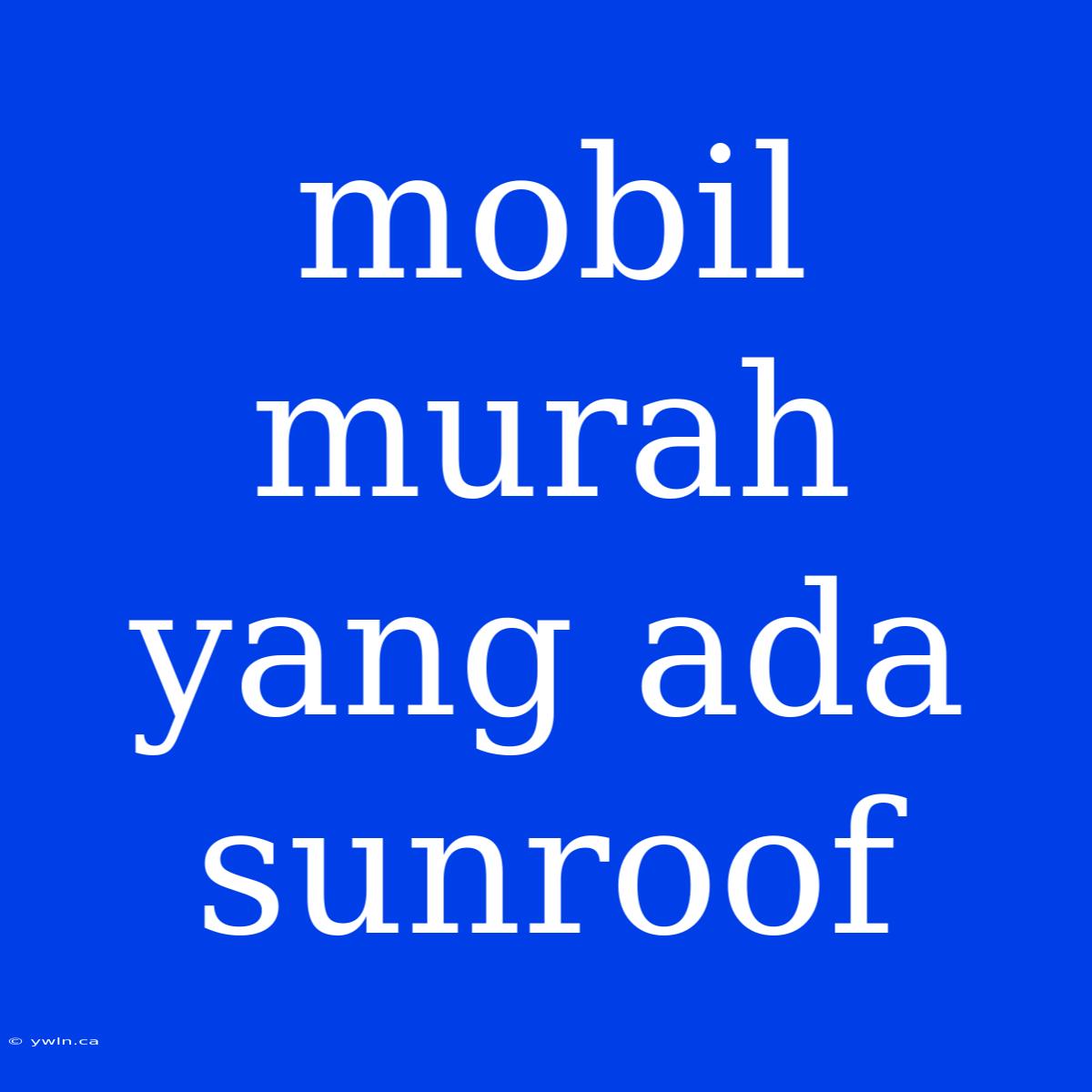 Mobil Murah Yang Ada Sunroof