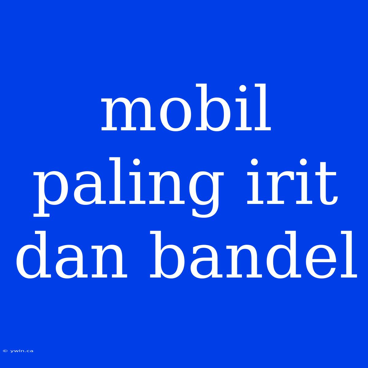 Mobil Paling Irit Dan Bandel