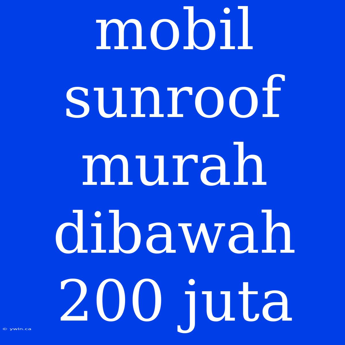 Mobil Sunroof Murah Dibawah 200 Juta